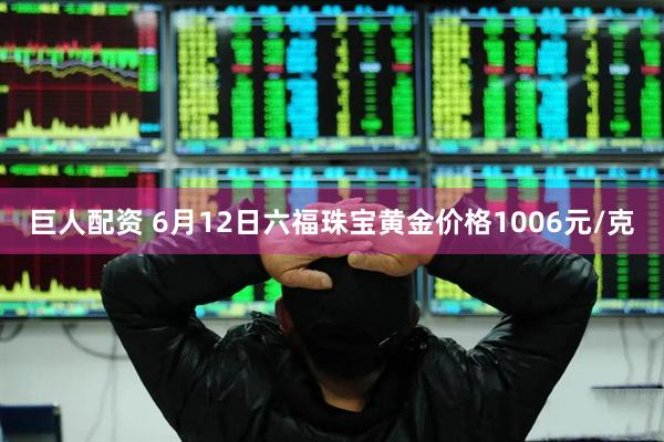 巨人配资 6月12日六福珠宝黄金价格1006元/克