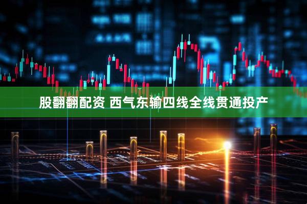 股翻翻配资 西气东输四线全线贯通投产
