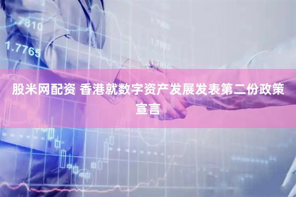 股米网配资 香港就数字资产发展发表第二份政策宣言