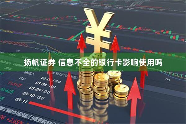 扬帆证券 信息不全的银行卡影响使用吗