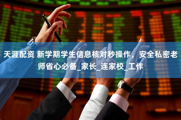 天涯配资 新学期学生信息核对秒操作，安全私密老师省心必备_家长_连家校_工作