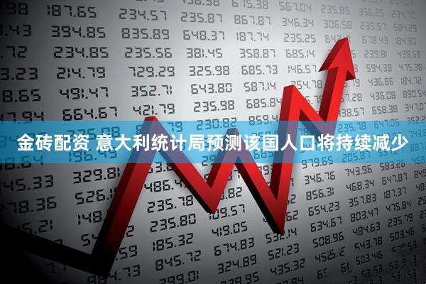 金砖配资 意大利统计局预测该国人口将持续减少