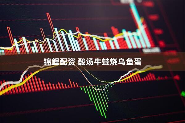 锦鲤配资 酸汤牛蛙烧乌鱼蛋
