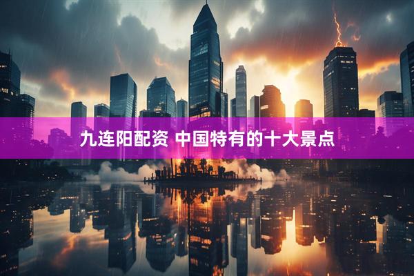 九连阳配资 中国特有的十大景点