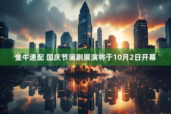 金牛速配 国庆节蒲剧展演将于10月2日开幕