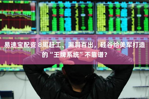 易速宝配资 8周赶工、漏洞百出，硅谷给美军打造的“王牌系统”不靠谱？