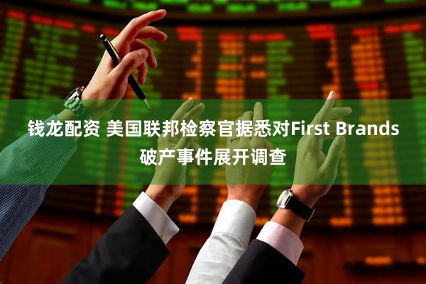 钱龙配资 美国联邦检察官据悉对First Brands破产事件展开调查
