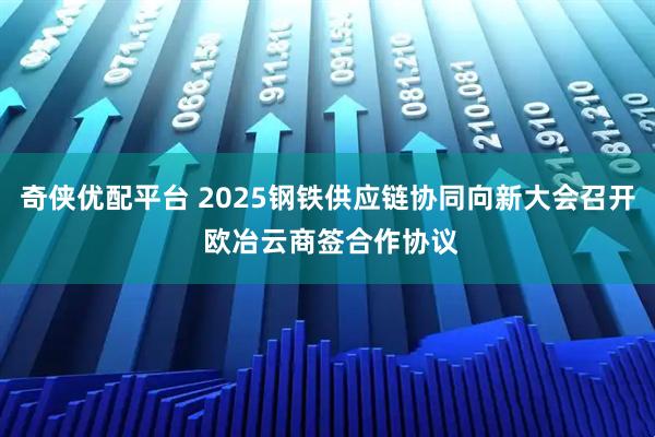 奇侠优配平台 2025钢铁供应链协同向新大会召开 欧冶云商签合作协议