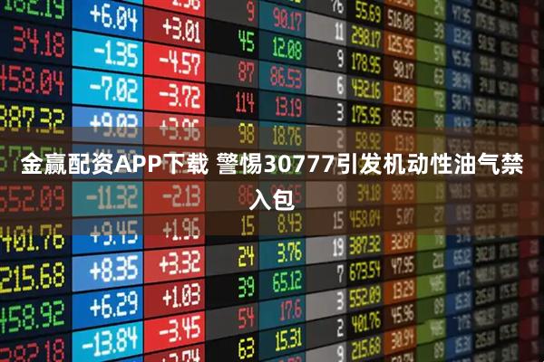 金赢配资APP下载 警惕30777引发机动性油气禁入包