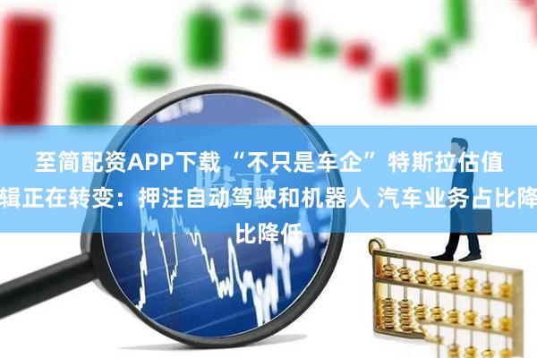 至简配资APP下载 “不只是车企” 特斯拉估值逻辑正在转变：押注自动驾驶和机器人 汽车业务占比降低