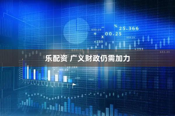 乐配资 广义财政仍需加力