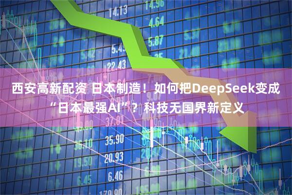 西安高新配资 日本制造！如何把DeepSeek变成“日本最强AI”？科技无国界新定义